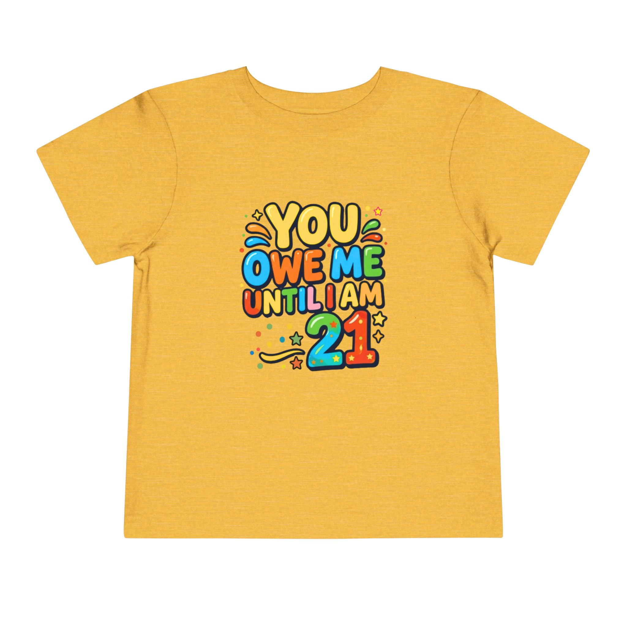 Toddler Tee – "You Owe Me Until I Am 21" Colorful Kids Birthday Shirt