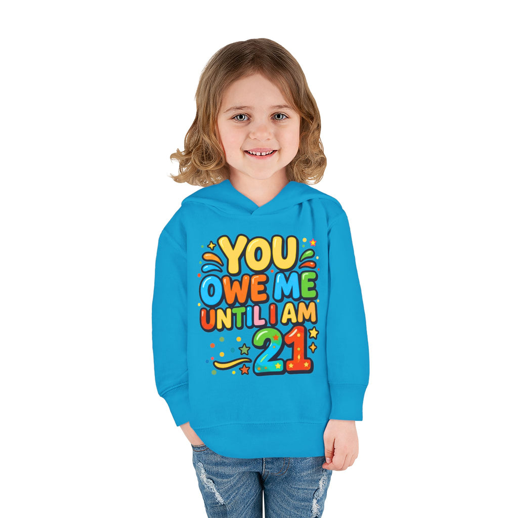 Toddler Hoodie — "You Owe Me Until I Am 21" Colorful Birthday Pullover