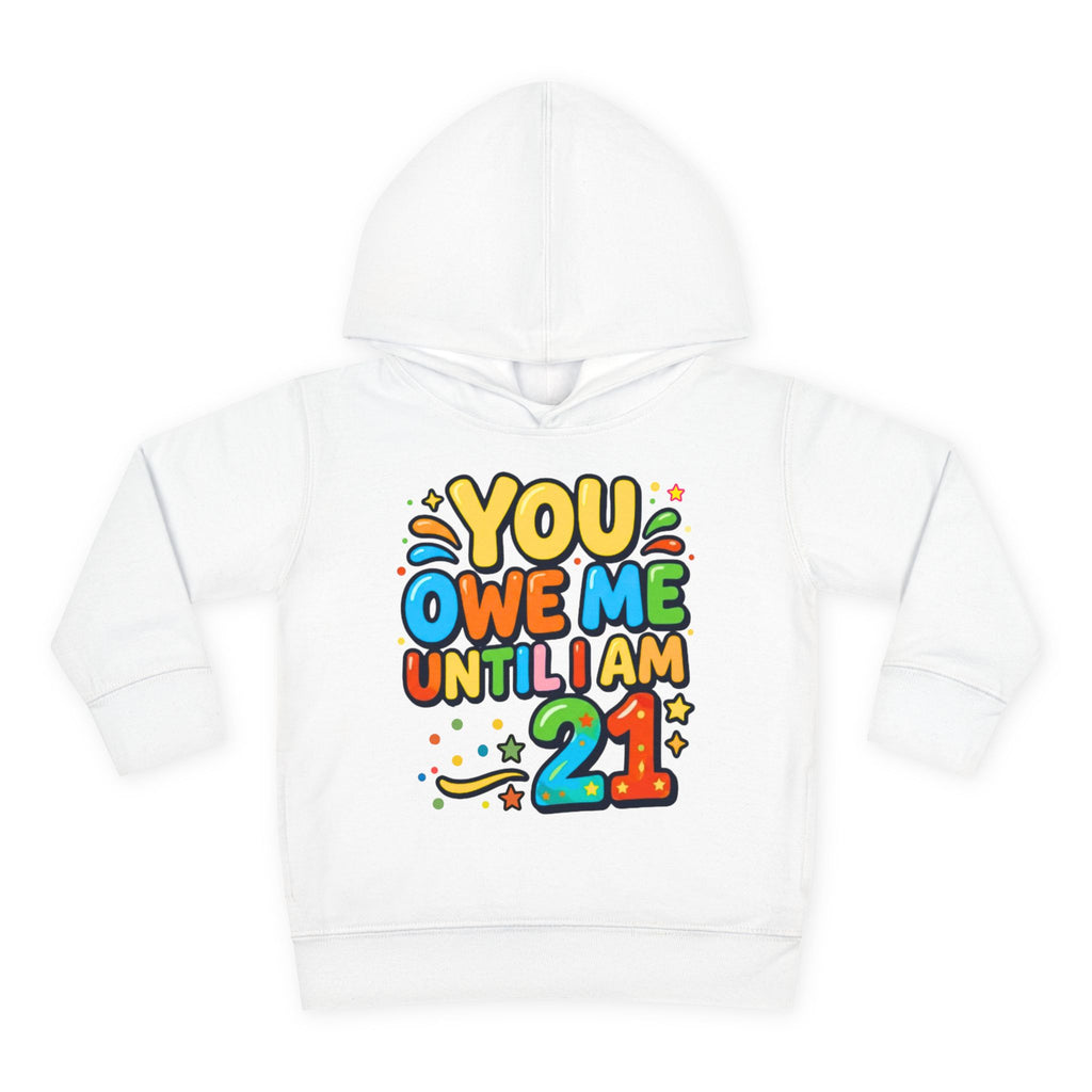 Toddler Hoodie — "You Owe Me Until I Am 21" Colorful Birthday Pullover