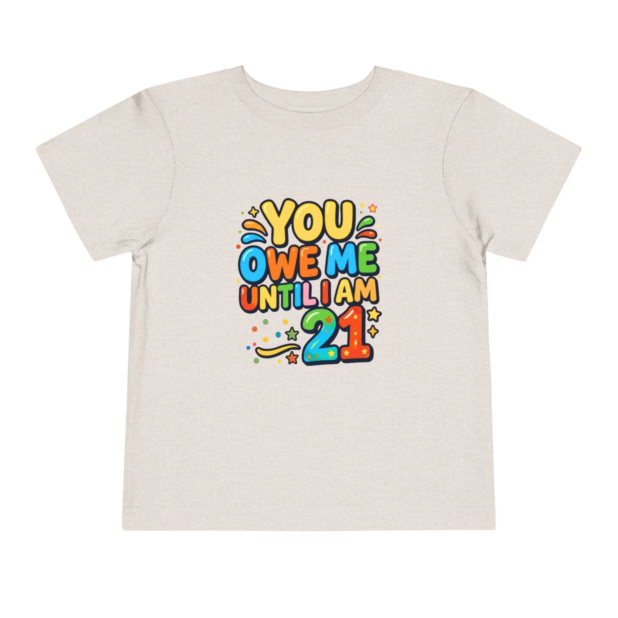 Toddler Tee – "You Owe Me Until I Am 21" Colorful Kids Birthday Shirt
