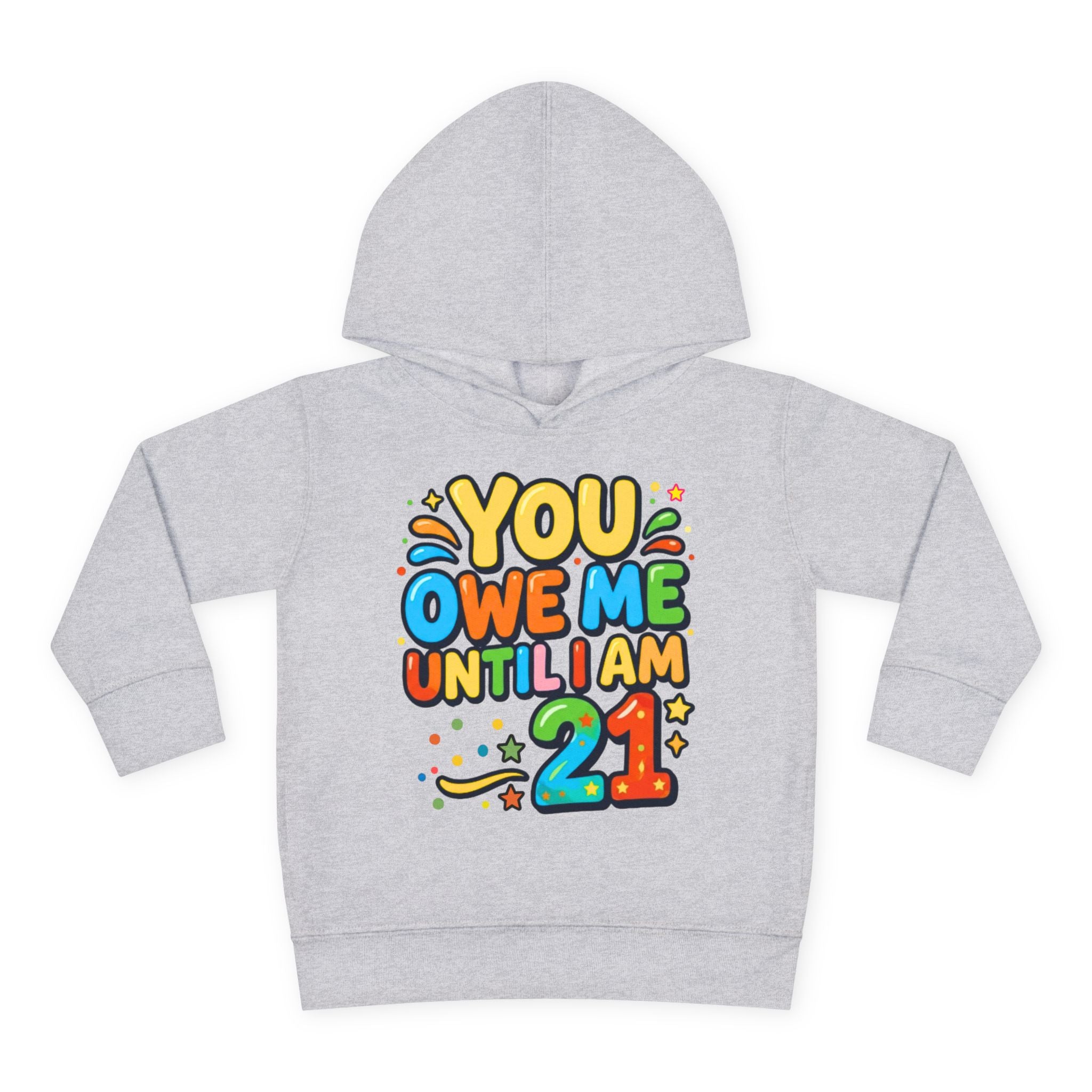 Toddler Hoodie — "You Owe Me Until I Am 21" Colorful Birthday Pullover