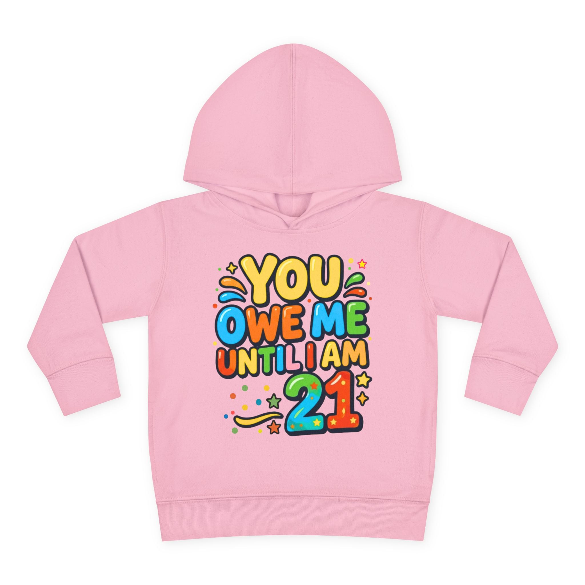Toddler Hoodie — "You Owe Me Until I Am 21" Colorful Birthday Pullover