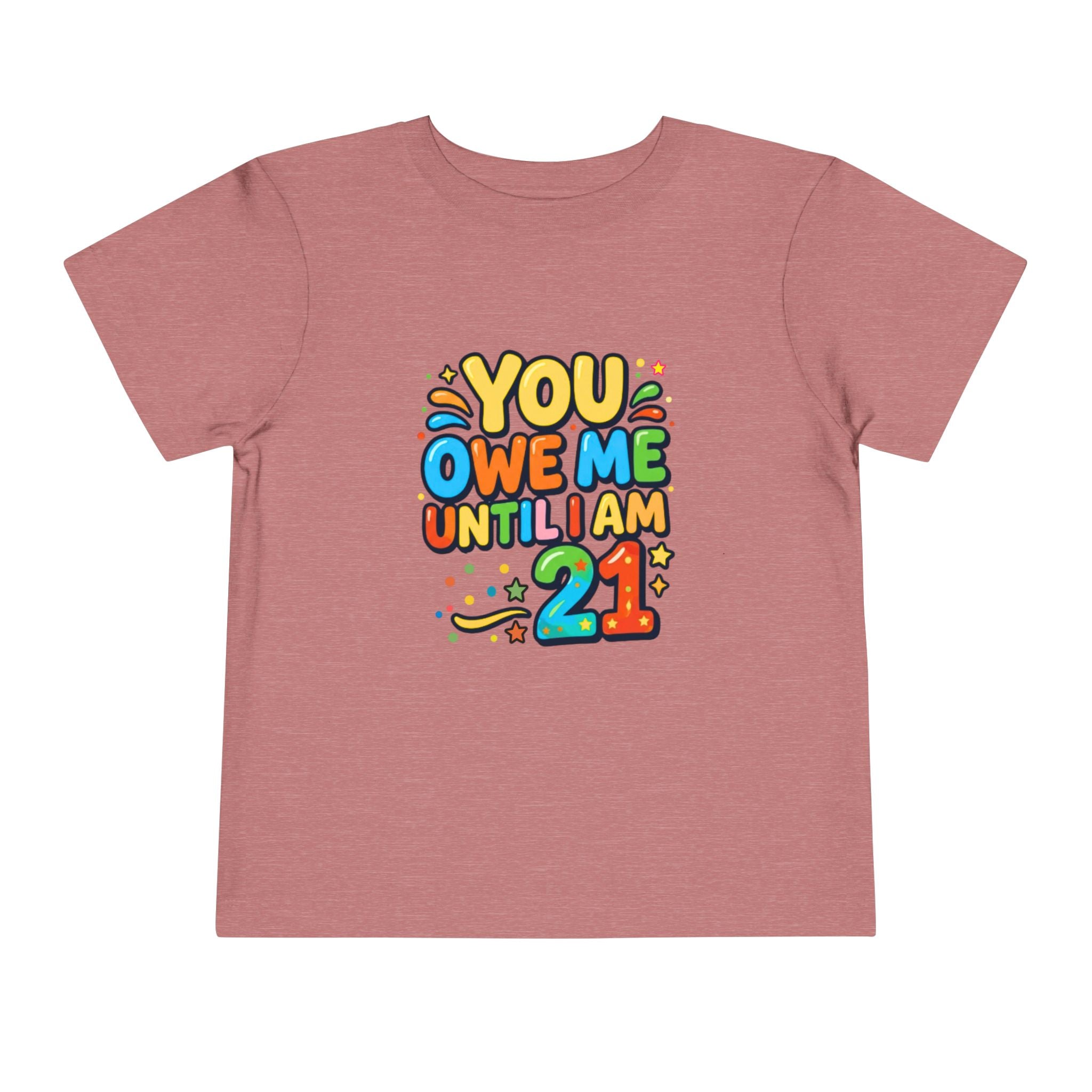 Toddler Tee – "You Owe Me Until I Am 21" Colorful Kids Birthday Shirt